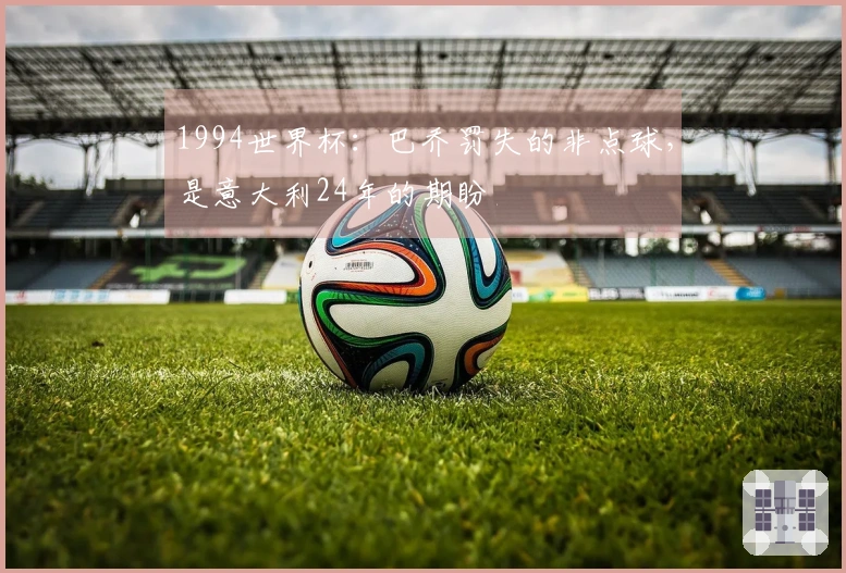 1994世界杯：巴乔罚失的非点球，是意大利24年的期盼