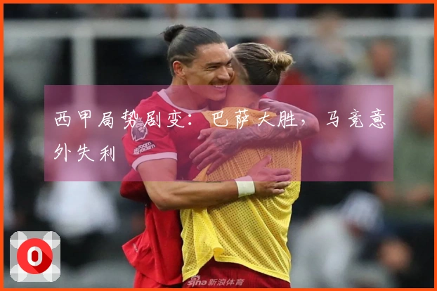 西甲局势剧变：巴萨大胜，马竞意外失利