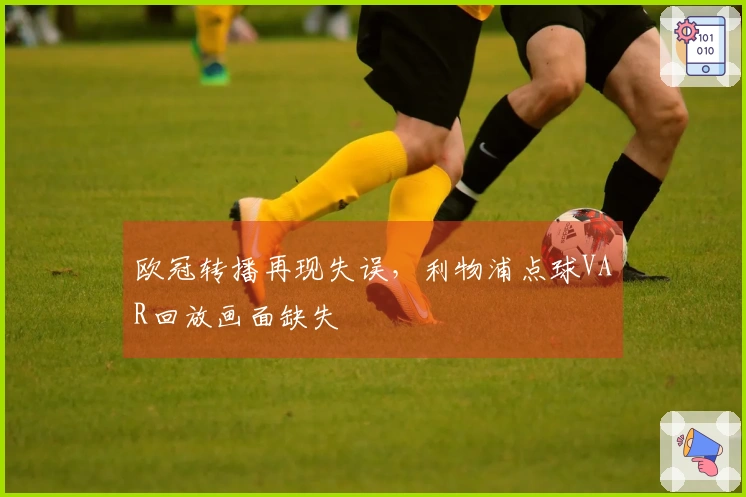 欧冠转播再现失误，利物浦点球VAR回放画面缺失