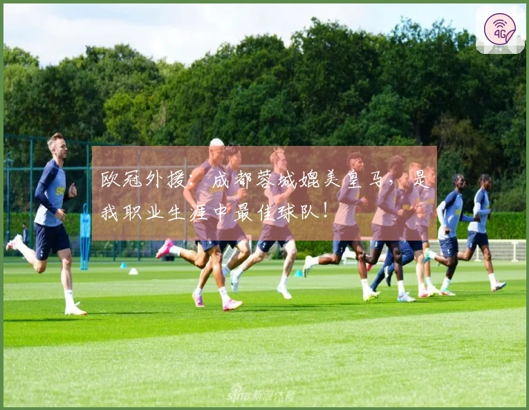 欧冠外援：成都蓉城媲美皇马，是我职业生涯中最佳球队！