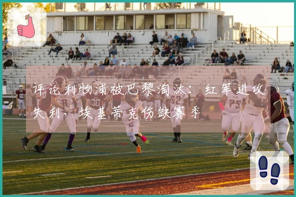 评论利物浦被巴黎淘汰：红军进攻失利，埃基蒂克伤缺赛季