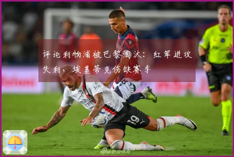 评论利物浦被巴黎淘汰：红军进攻失利，埃基蒂克伤缺赛季