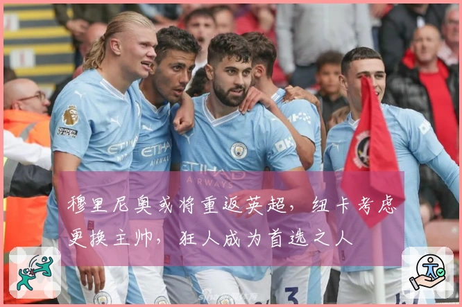 穆里尼奥或将重返英超，纽卡考虑更换主帅，狂人成为首选之人