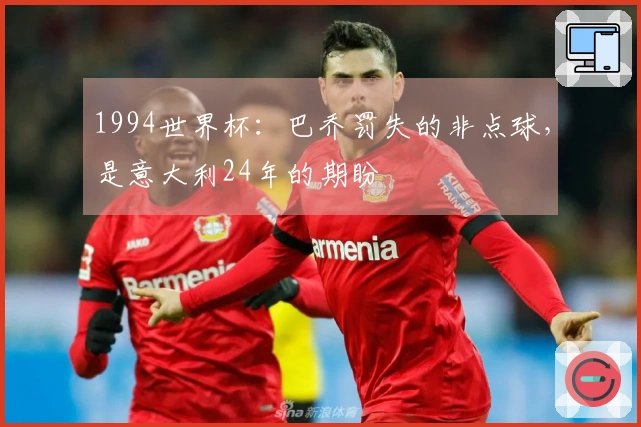 1994世界杯：巴乔罚失的非点球，是意大利24年的期盼