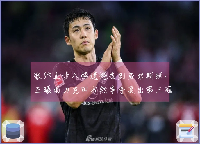张帅止步八强遗憾告别查尔斯顿，王曦雨力克田方然争夺复出第三冠