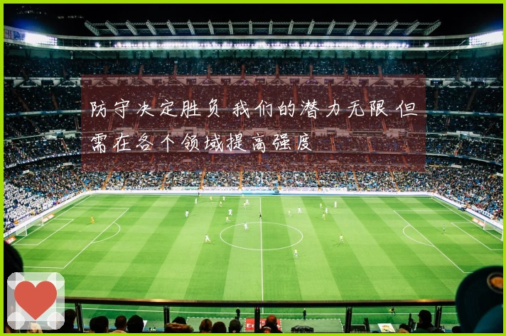 防守决定胜负 我们的潜力无限 但需在各个领域提高强度