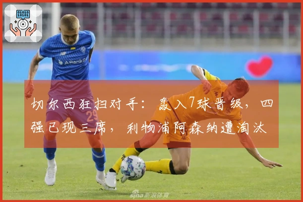 切尔西狂扫对手：轰入7球晋级，四强已现三席，利物浦阿森纳遭淘汰