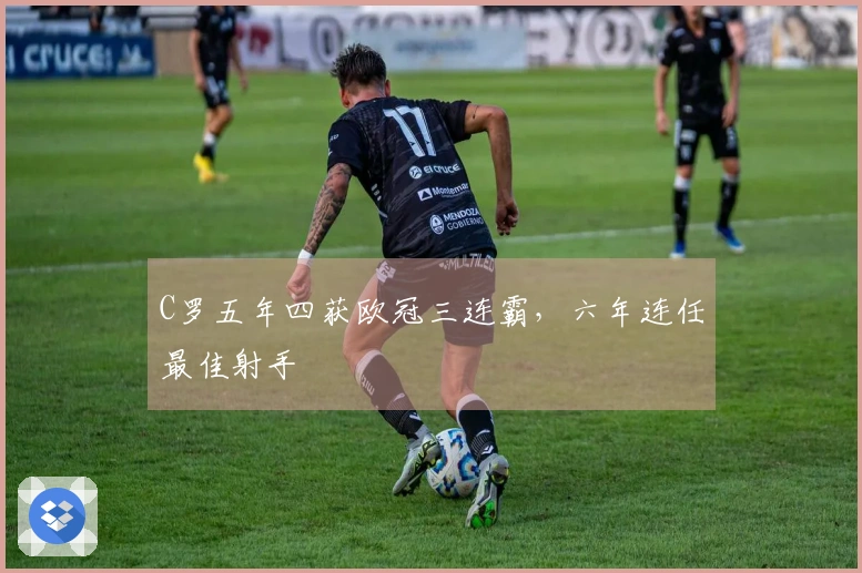 C罗五年四获欧冠三连霸，六年连任最佳射手