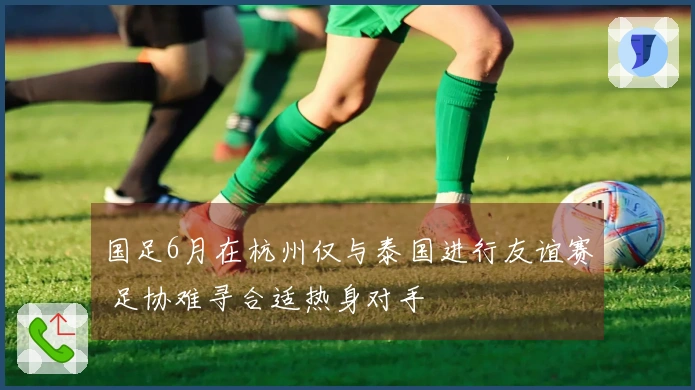 国足6月在杭州仅与泰国进行友谊赛 足协难寻合适热身对手