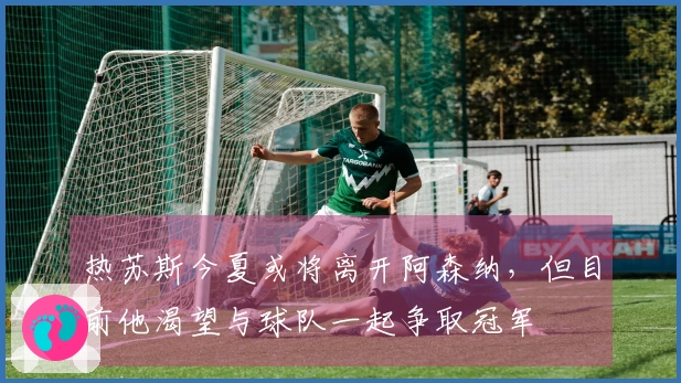 热苏斯今夏或将离开阿森纳，但目前他渴望与球队一起争取冠军