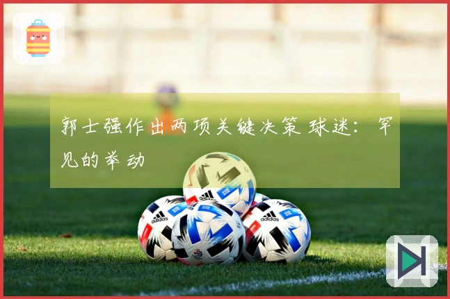 郭士强作出两项关键决策 球迷：罕见的举动