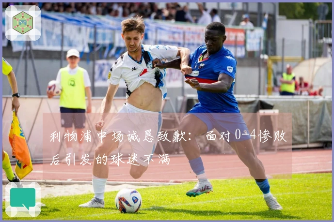 利物浦中场诚恳致歉：面对0-4惨败后引发的球迷不满