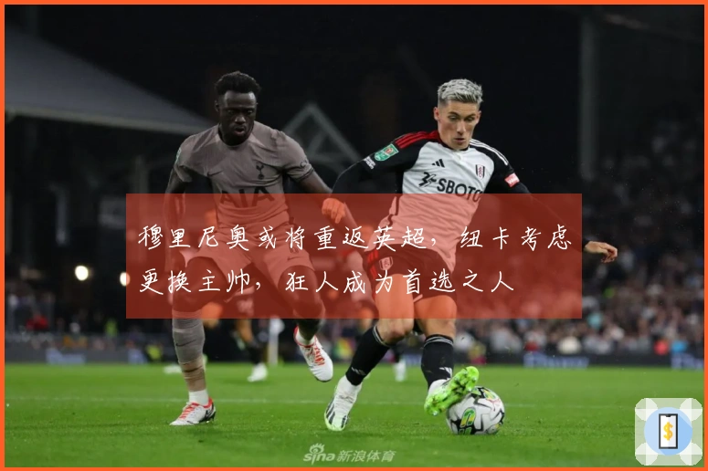 穆里尼奥或将重返英超，纽卡考虑更换主帅，狂人成为首选之人