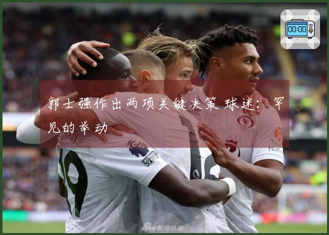 郭士强作出两项关键决策 球迷：罕见的举动