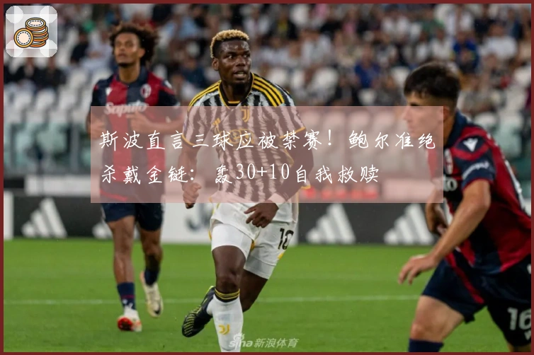 斯波直言三球应被禁赛！鲍尔准绝杀戴金链：轰30+10自我救赎