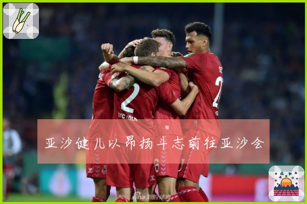亚沙健儿以昂扬斗志前往亚沙会