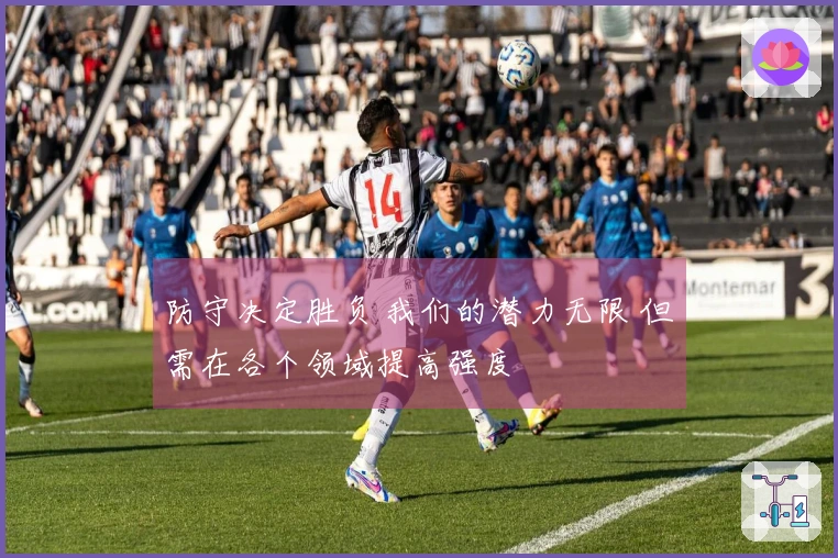 防守决定胜负 我们的潜力无限 但需在各个领域提高强度