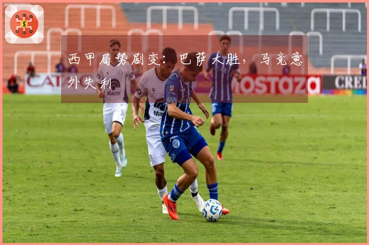 西甲局势剧变：巴萨大胜，马竞意外失利