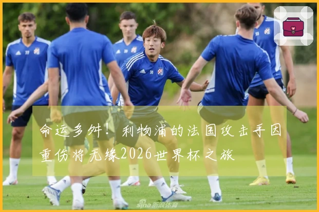 命运多舛！利物浦的法国攻击手因重伤将无缘2026世界杯之旅