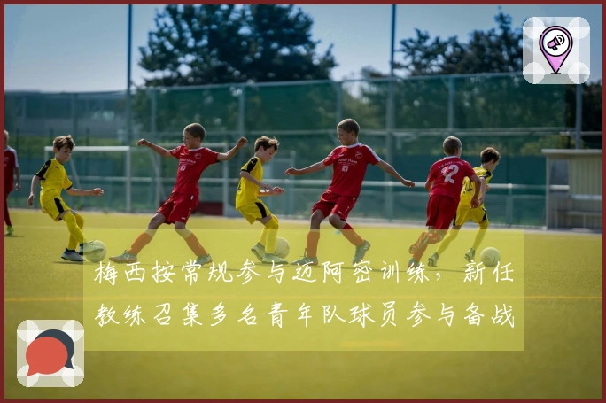 梅西按常规参与迈阿密训练，新任教练召集多名青年队球员参与备战