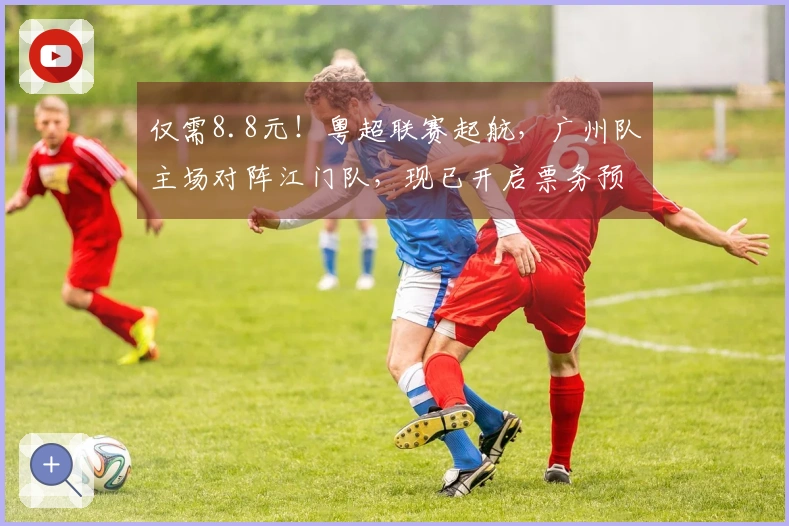 仅需8.8元！粤超联赛起航，广州队主场对阵江门队，现已开启票务预售