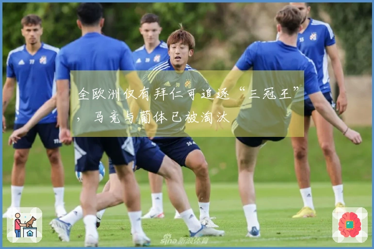 全欧洲仅有拜仁可追逐“三冠王”，马竞与葡体已被淘汰